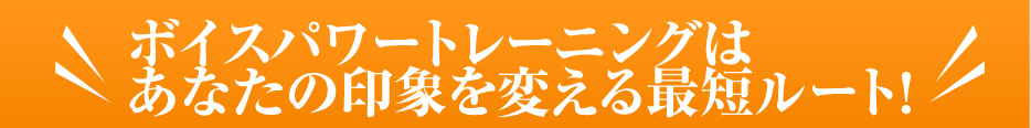 ボイスパワートレーニングは あなたの印象を変える最短ルート!