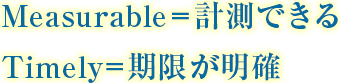 Measurable＝計測できる Timely=期限が明確