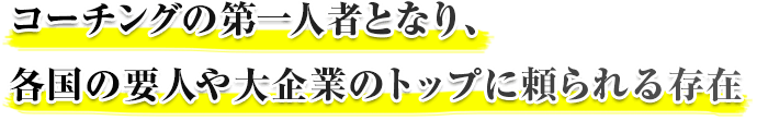 コーチングの第一人者となり、各国の要人や大企業のトップに頼られる存在