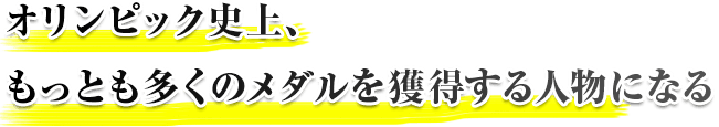 オリンピック史上、もっとも多くのメダルを獲得する人物になる