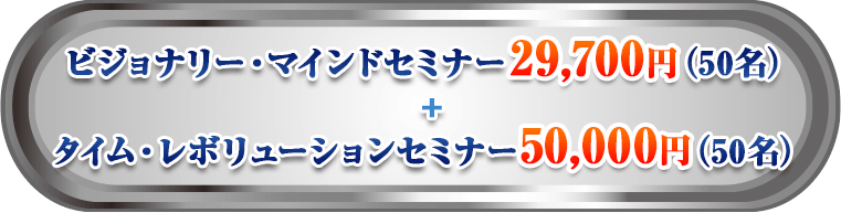 ビジョナリー・マインドセミナー29,700円（50名）+タイム・レボリューションセミナー50,000円（50名）