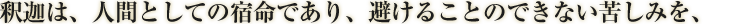 釈迦は、人間としての宿命であり、避けることのできない苦しみを、