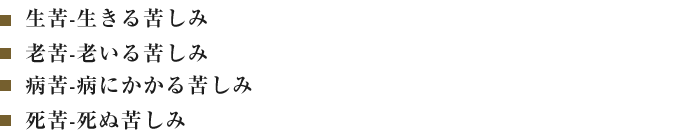 生苦-生きる苦しみ老苦-老いる苦しみ病苦-病にかかる苦しみ死苦-死ぬ苦しみ