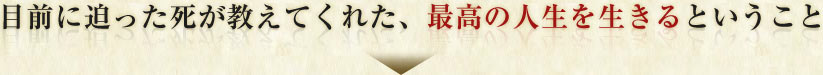 目前に迫った死が教えてくれた、最高の人生を生きるということ