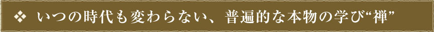 いつの時代も変わらない、普遍的な本物の学び“禅”