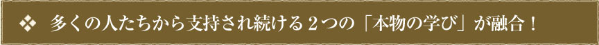 多くの人たちから支持され続ける２つの「本物の学び」が融合！